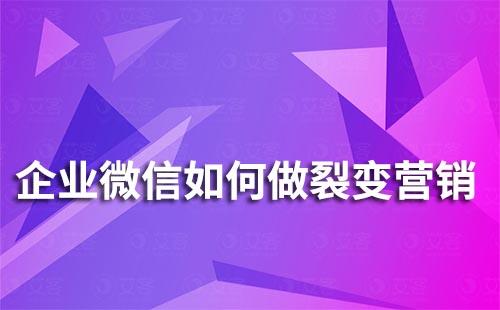 企業微信如何做裂變營銷