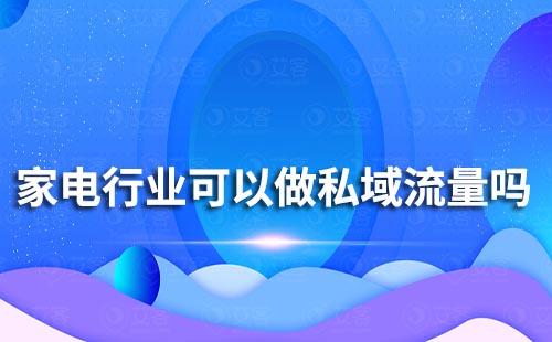 家電行業可以做私域流量嗎