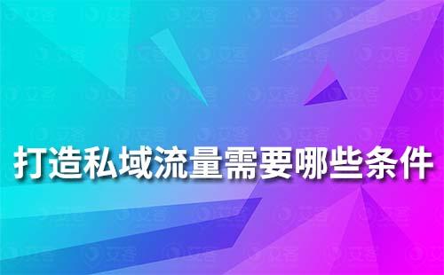 打造私域流量需要具備哪些條件