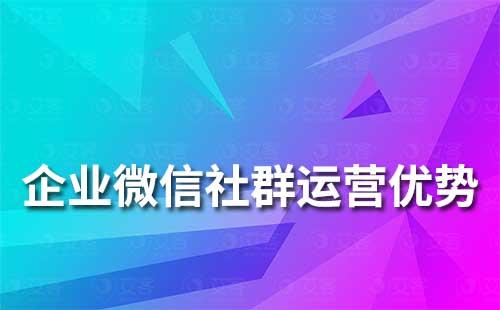 企業微信社群運營有哪些優勢