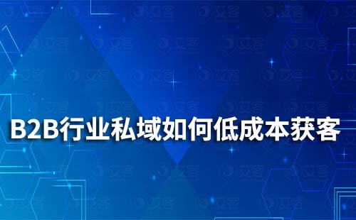 B2B行業(yè)如何做通過(guò)私域運(yùn)營(yíng)低成本獲客