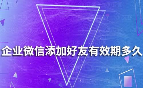 企業微信添加好友有效期多久