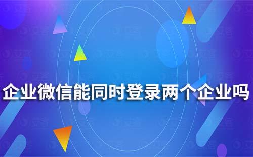 企業(yè)微信可以同時登錄兩個企業(yè)嗎