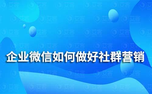 企業微信如何做好社群營銷