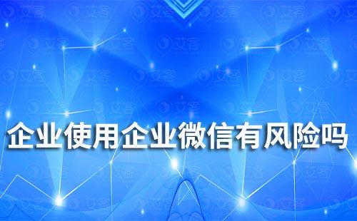 企業(yè)使用企業(yè)微信有風(fēng)險嗎