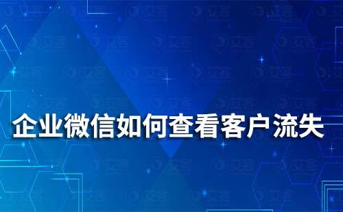 企業(yè)微信怎么查看客戶流失