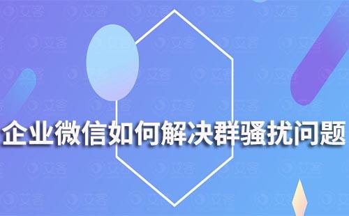 企業微信如何解決群騷擾問題