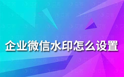 企業微信上的水印怎么設置