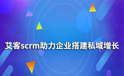 艾客scrm如何幫助企業搭建私域增長體系