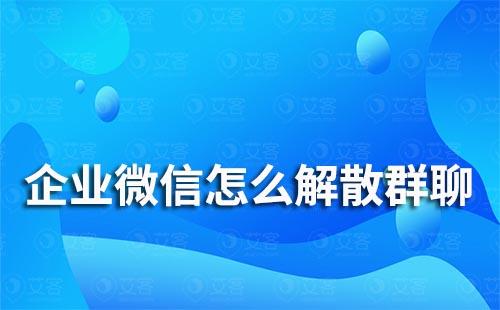 企業微信怎么解散群聊