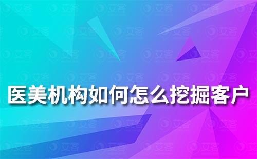 醫美機構如何怎么挖掘客戶