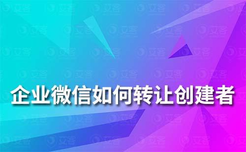 企業微信如何轉讓創建者