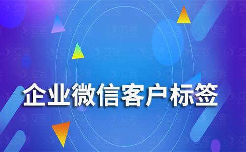  企業微信如何給客戶打標簽