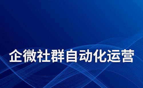 如何通過企業(yè)微信實現(xiàn)社群自動化運營