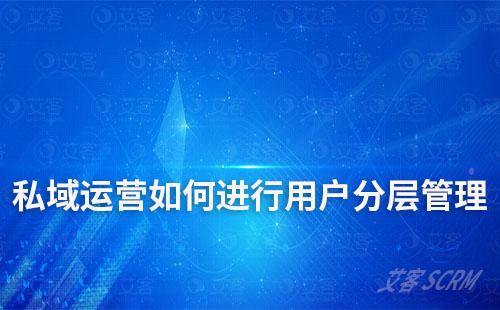 企業私域運營如何實現用戶分層管理