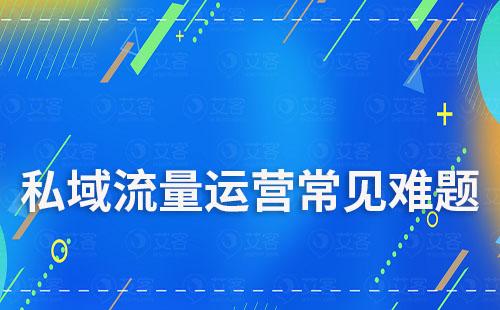 私域流量運營常見的難題是什么