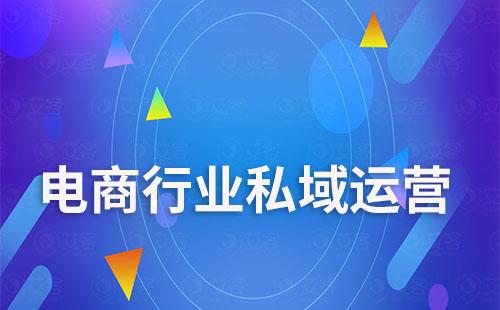 艾SCRM如何助力電商行業搭建私域流量降本增效