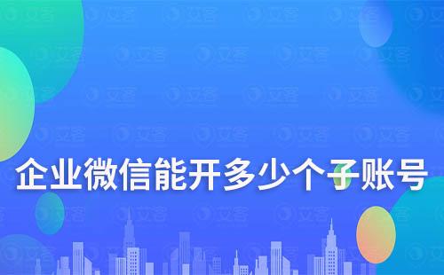 企業微信能開多少個子賬號