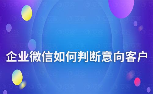 如何通過(guò)企業(yè)微信快速判斷是否為意向客戶