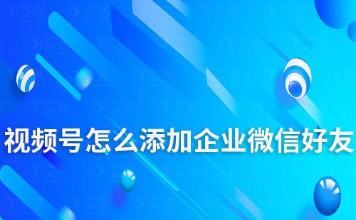 視頻號直播間怎么添加企業微信好友