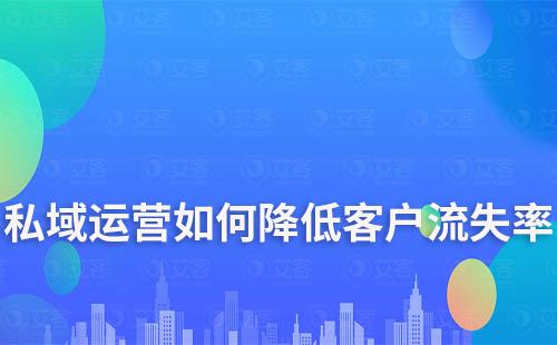 企業如何通過私域運營降低客戶流失率