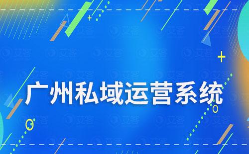 廣州哪家公司私域流量運營系統做得好