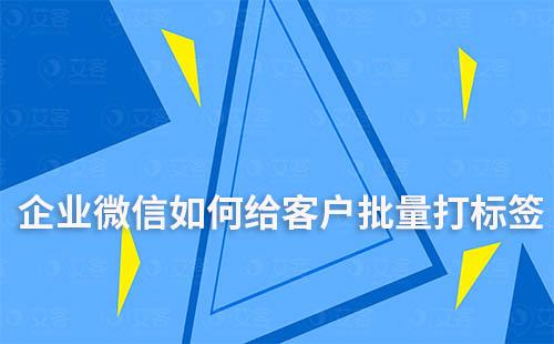 企業微信怎樣批量給客戶打標簽