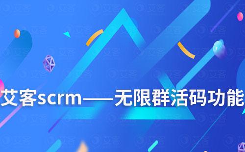 艾客scrm——無(wú)限群活碼功能用途解說(shuō)