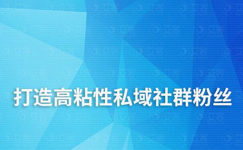 如何通過私域運營打造高粘性社群粉絲