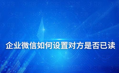 企業微信如何設置對方是否已讀