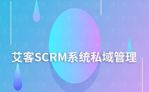 如何通過艾客SCRM系統管理私域流量