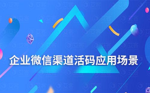 企業(yè)微信渠道活碼適合應用于哪些場景