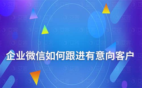 企業微信如何跟進有意向客戶