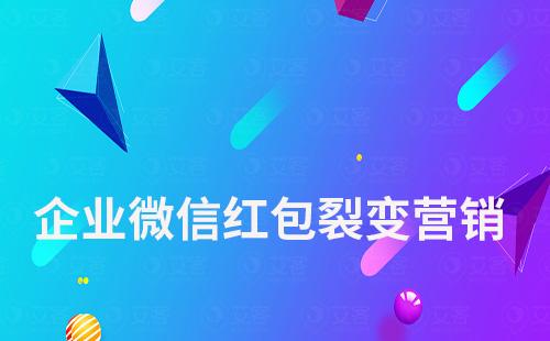 如何利用企業(yè)微信紅包做裂變營(yíng)銷