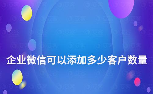 企業微信可以添加多少客戶數量