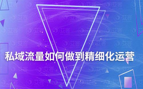 私域流量如何做到精細(xì)化運(yùn)營