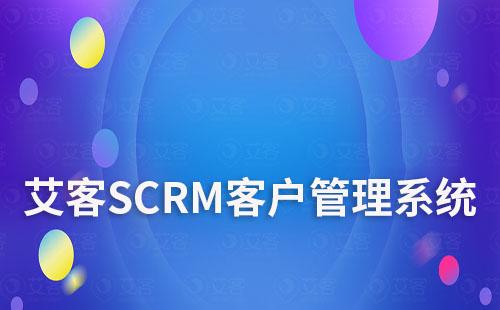 艾客SCRM客戶管理系統功能模塊有哪些