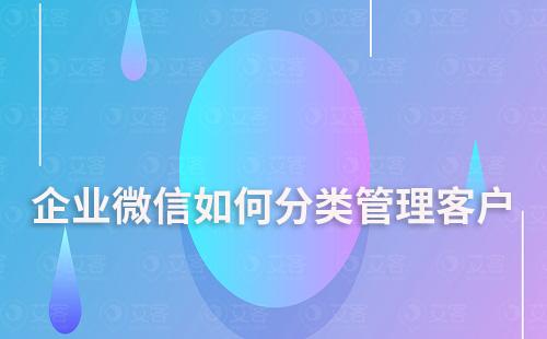 企業微信如何分類管理客戶