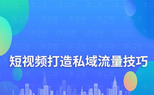 短視頻打造私域流量技巧有哪些