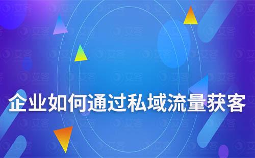 企業如何通過私域流量實現高效獲客