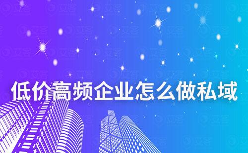 低客單價高消費頻率企業怎么做私域