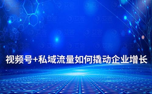 視頻號+私域流量如何撬動企業翻倍增長