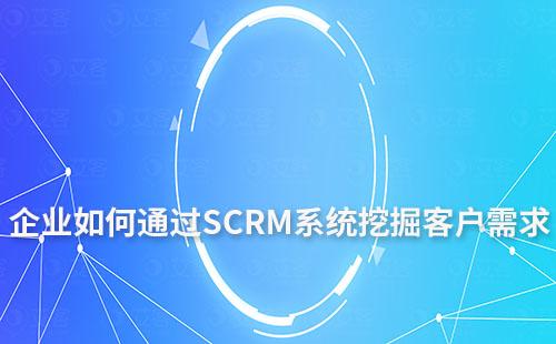 企業(yè)如何通過SCRM系統(tǒng)挖掘客戶需求