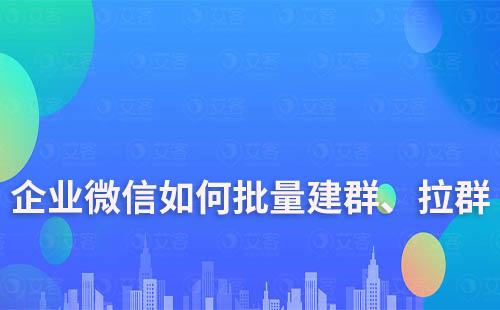 企業微信如何批量建群、拉群