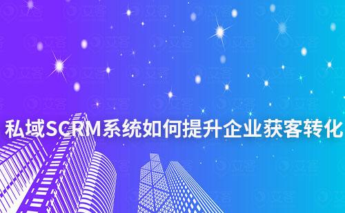 SCRM系統如何助力企業提升私域獲客轉化