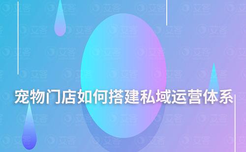 寵物門店如何搭建私域運(yùn)營(yíng)體系