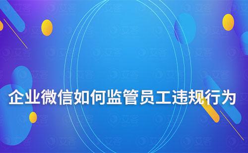 企業微信如何監管員工違規行為