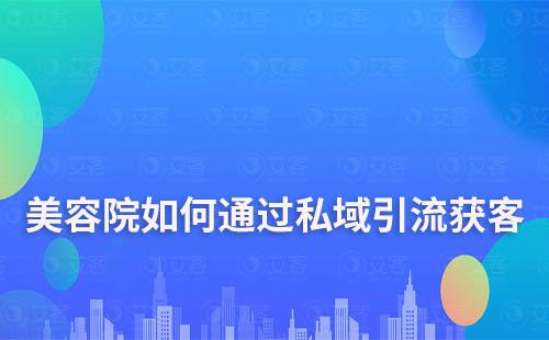 美容院如何通過私域低成本引流獲客