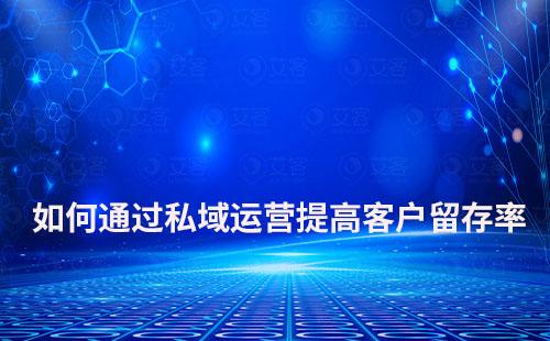 企業如何通過私域運營提高客戶留存率