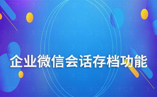 企業(yè)微信會話存檔能為企業(yè)解決哪些難題